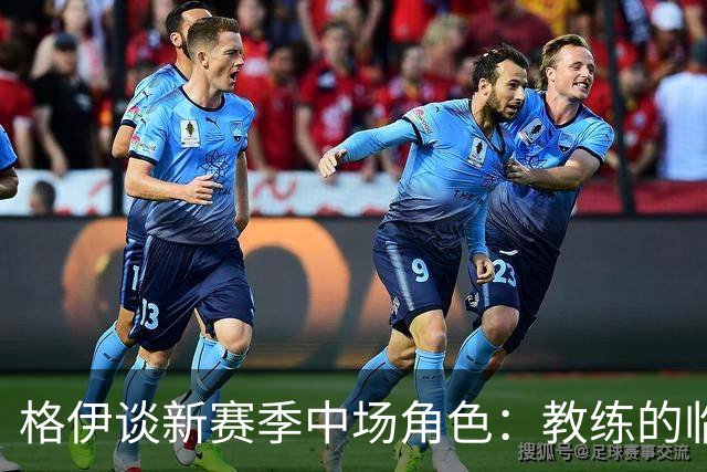 格伊谈新赛季中场角色：教练的临时策略