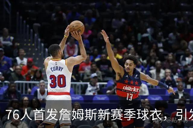 76人首发詹姆斯新赛季球衣，引发球迷热潮！